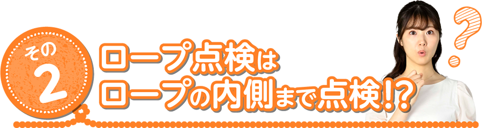 その2 ロープ点検はロープの内側まで点検！？