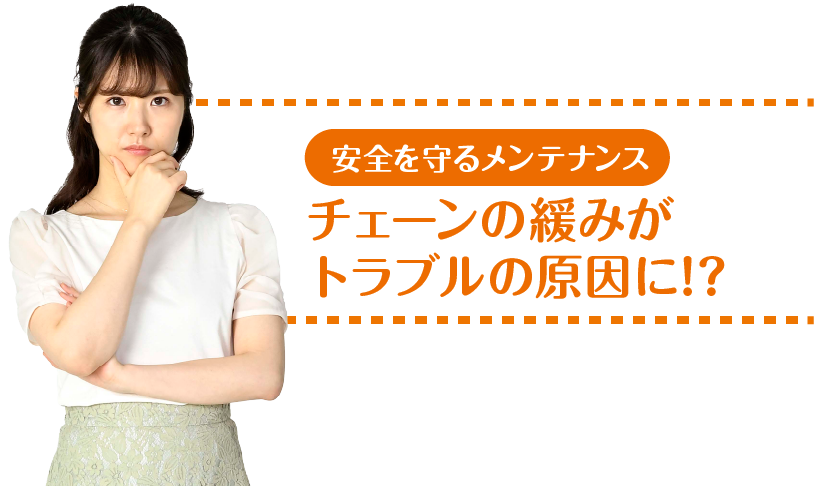 安全を守るメンテナンス チェーンの緩みがトラブルの原因に!?