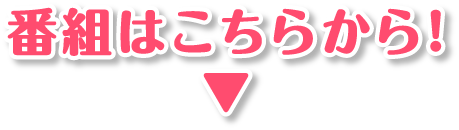番組はこちらから！