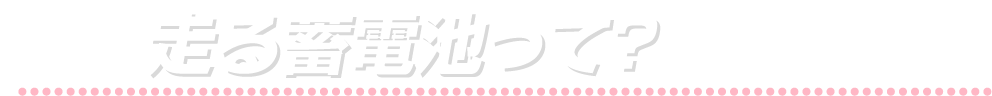 走る蓄電池って？