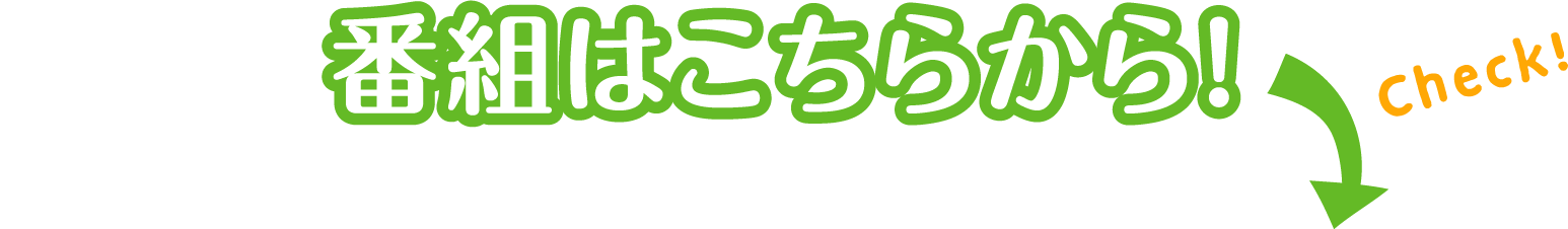 番組はこちらから！