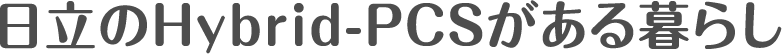 日立のHybrid-PCSがある暮らし