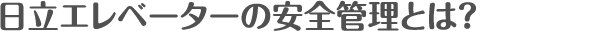 日立エレベーターの安全管理とは？