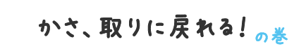 かさ、取りに戻れる！の巻