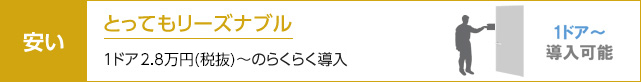 安い：とってもリーズナブル―1ドア2.8万円(税抜)～のらくらく導入