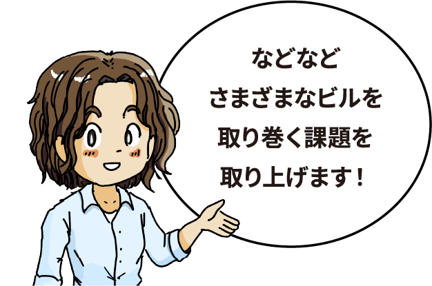 などなどさまざまなビルを取り巻く課題を取り上げます！