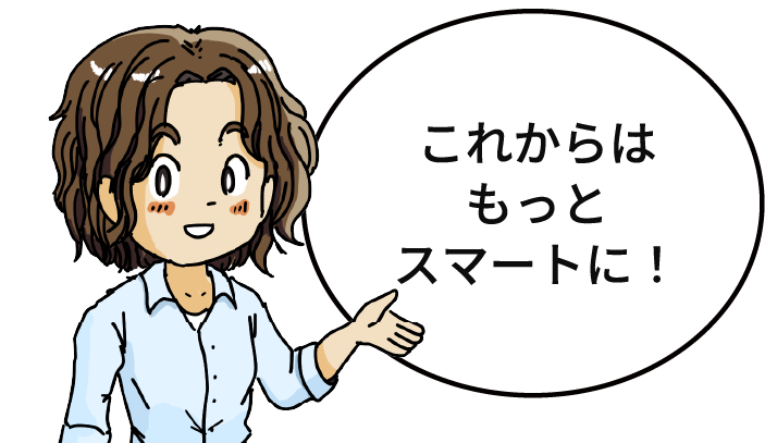 これからはもっとスマートに！