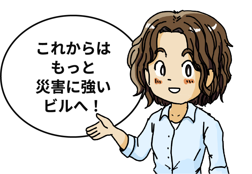 これからはもっと災害に強いビルへ！