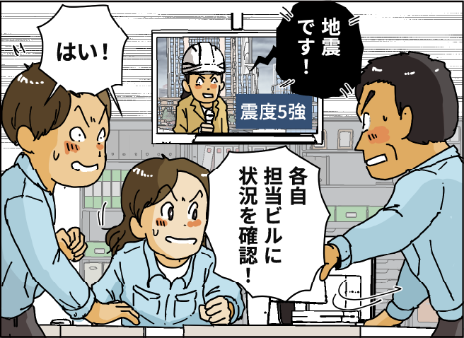 『地震です！』「各自担当ビルに状況を確認！」「はい！」