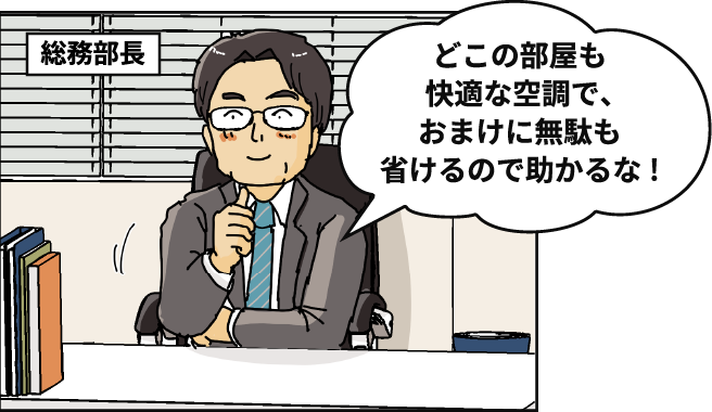 「どこの部屋も快適な空調で、おまけに無駄も省けるので助かるな!」
