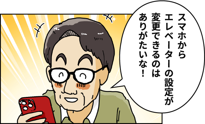 「スマホからエレベーターの設定が変更できるのはありがたいな！」